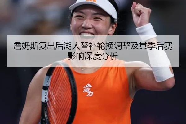 詹姆斯复出后湖人替补轮换调整及其季后赛影响深度分析